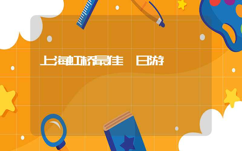 上海虹桥最佳一日游