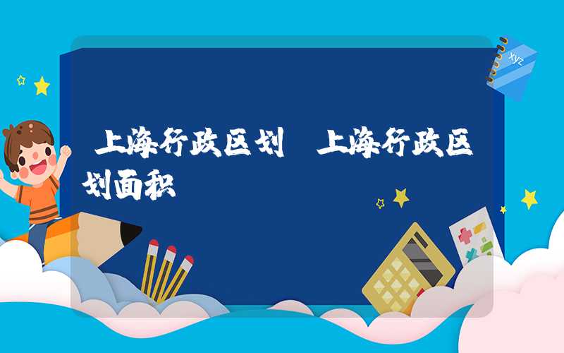 上海行政区划（上海行政区划面积）