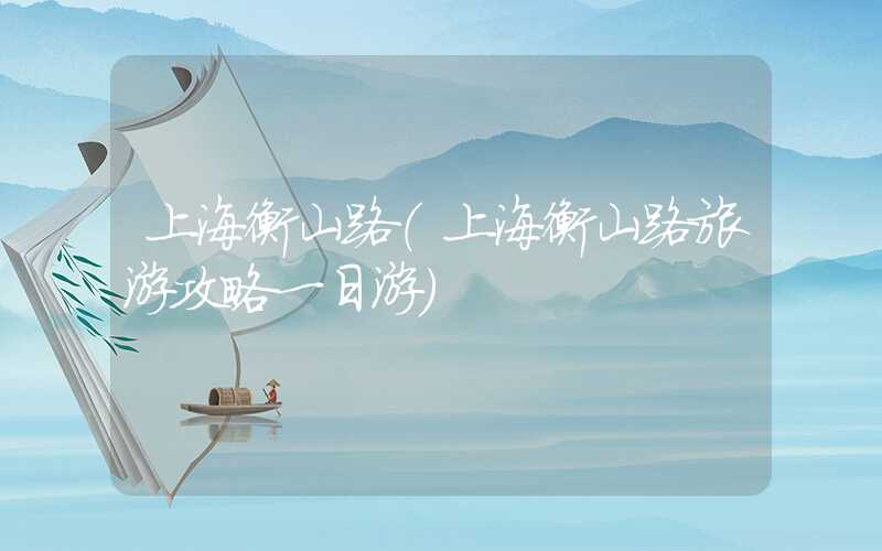 上海衡山路（上海衡山路旅游攻略一日游）