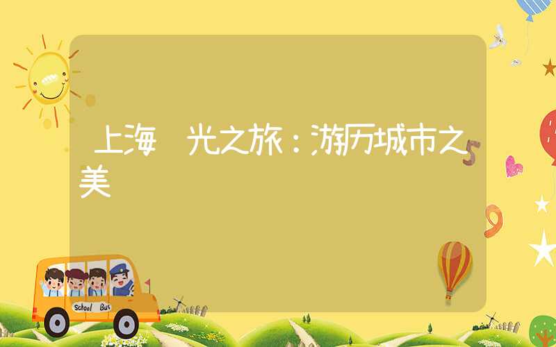 上海观光之旅：游历城市之美