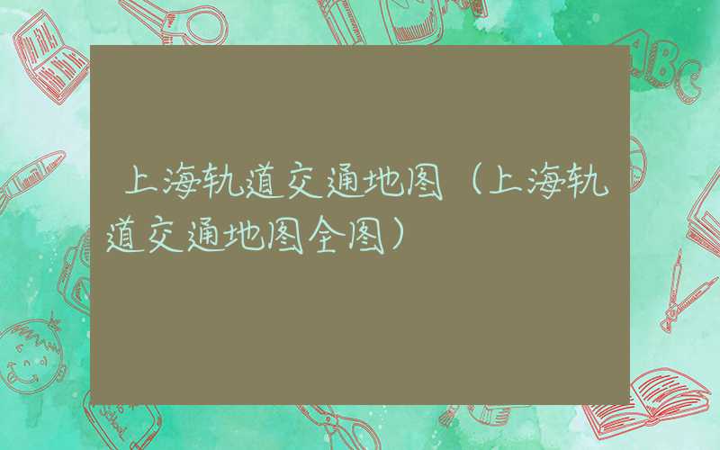 上海轨道交通地图（上海轨道交通地图全图）