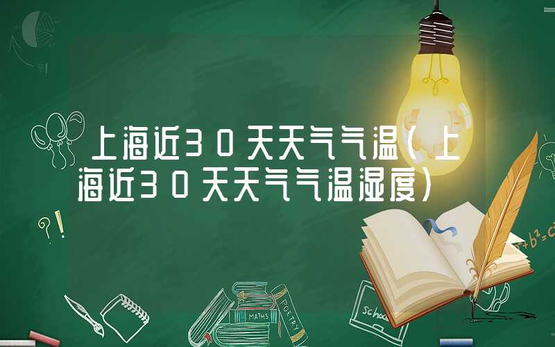上海近30天天气气温（上海近30天天气气温湿度）