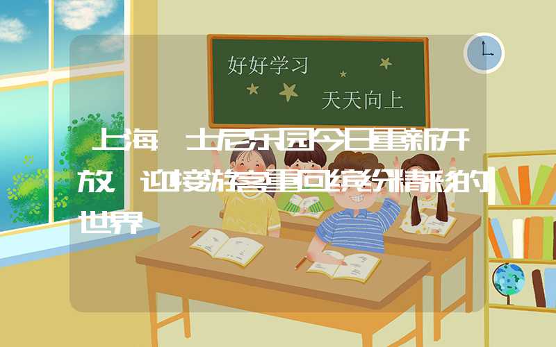 上海迪士尼乐园今日重新开放，迎接游客重回缤纷精彩的世界