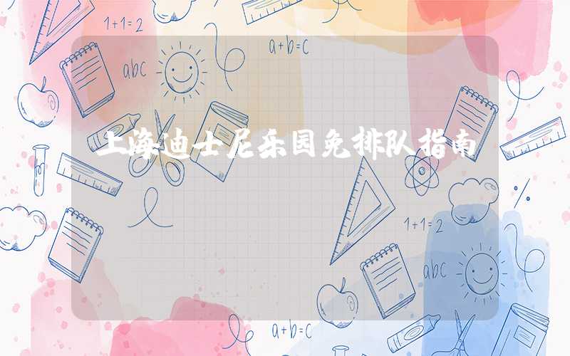上海迪士尼乐园免排队指南