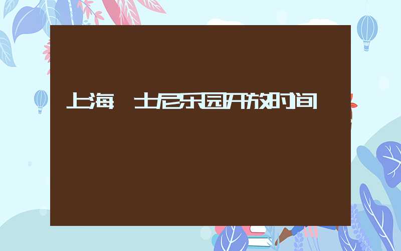上海迪士尼乐园开放时间
