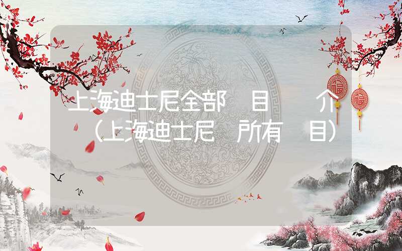 上海迪士尼全部项目详细介绍（上海迪士尼 所有项目）