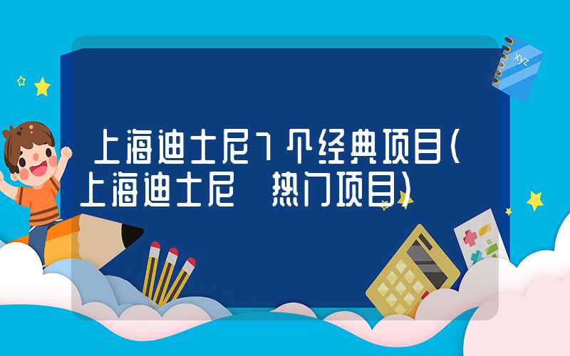 上海迪士尼7个经典项目（上海迪士尼 热门项目）