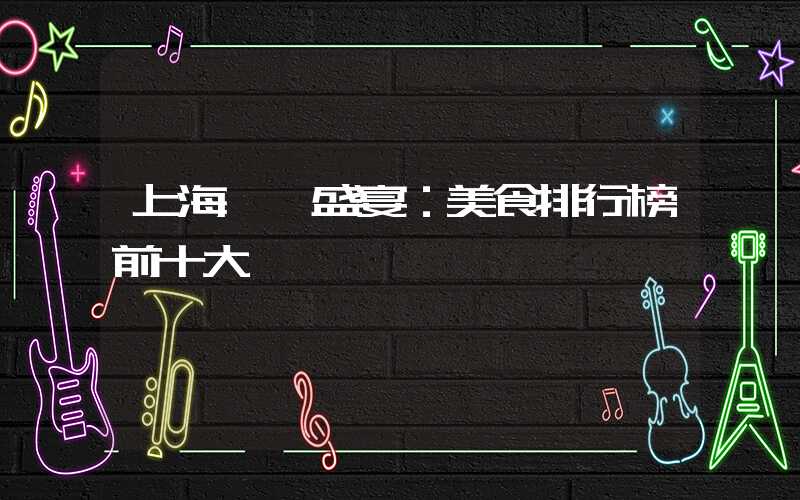 上海饕餮盛宴:美食排行榜前十大