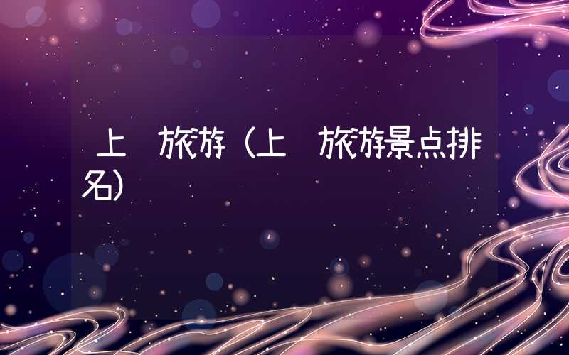 上饶旅游（上饶旅游景点排名）