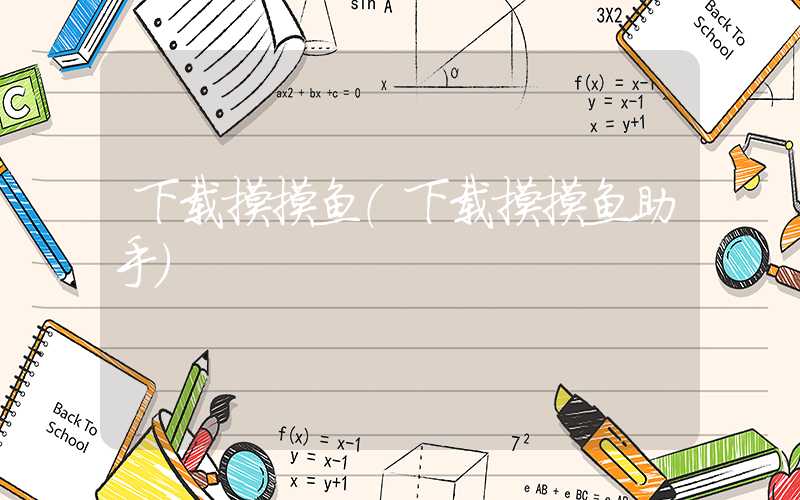 下载摸摸鱼(下载摸摸鱼助手)