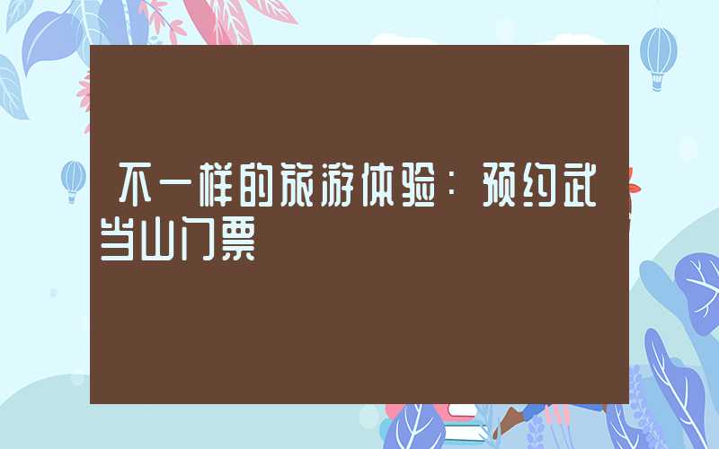 不一样的旅游体验:预约武当山门票