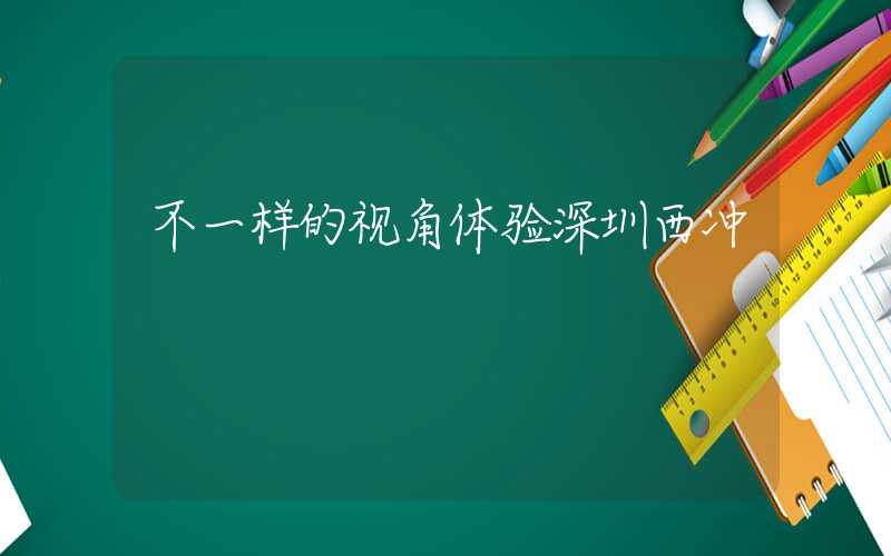 不一样的视角体验深圳西冲