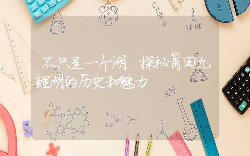 不只是一个湖，探秘莆田九鲤湖的历史和魅力