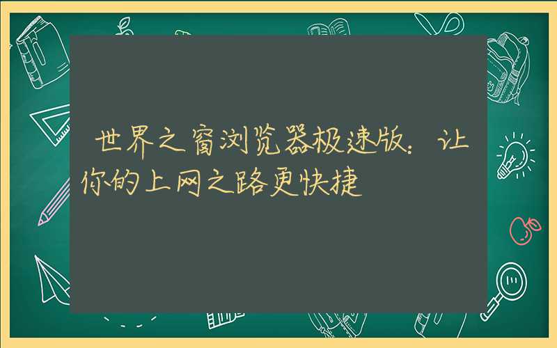 世界之窗浏览器极速版：让你的上网之路更快捷