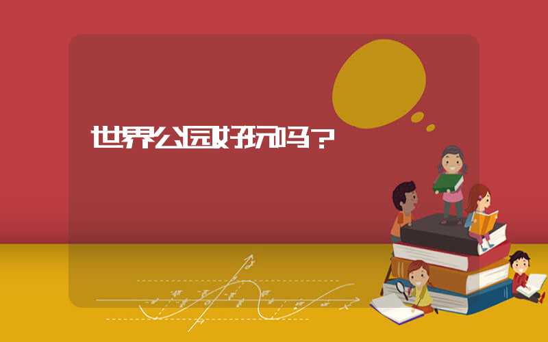 世界公园好玩吗？