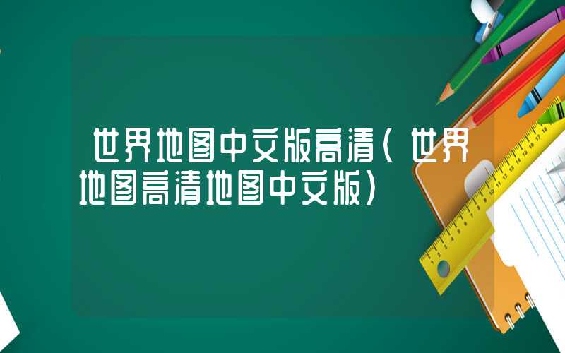 世界地图中文版高清（世界地图高清地图中文版）