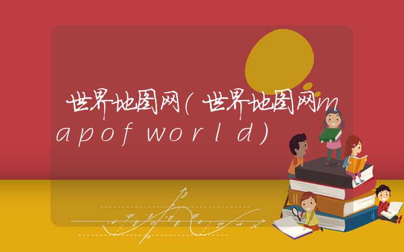 世界地图网(世界地图网mapofworld)