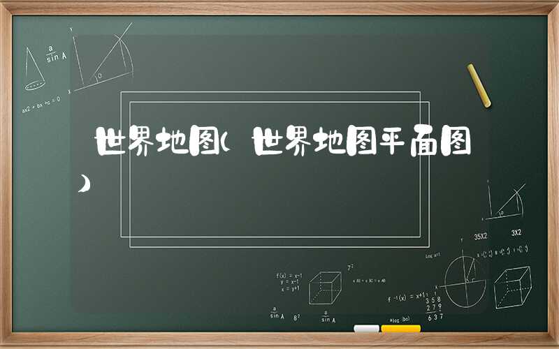 世界地图(世界地图平面图)