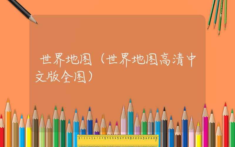 世界地图(世界地图高清中文版全图)