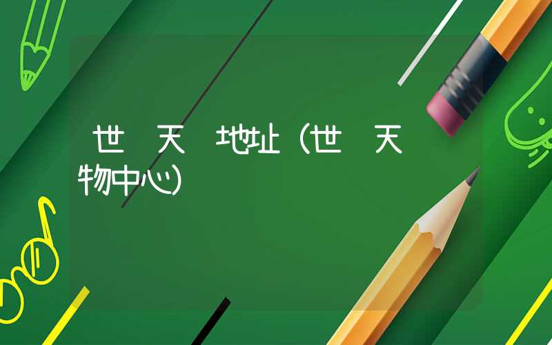 世贸天阶地址(世贸天阶购物中心)