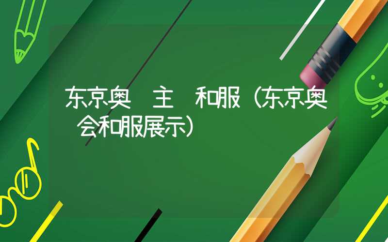 东京奥运主题和服（东京奥运会和服展示）