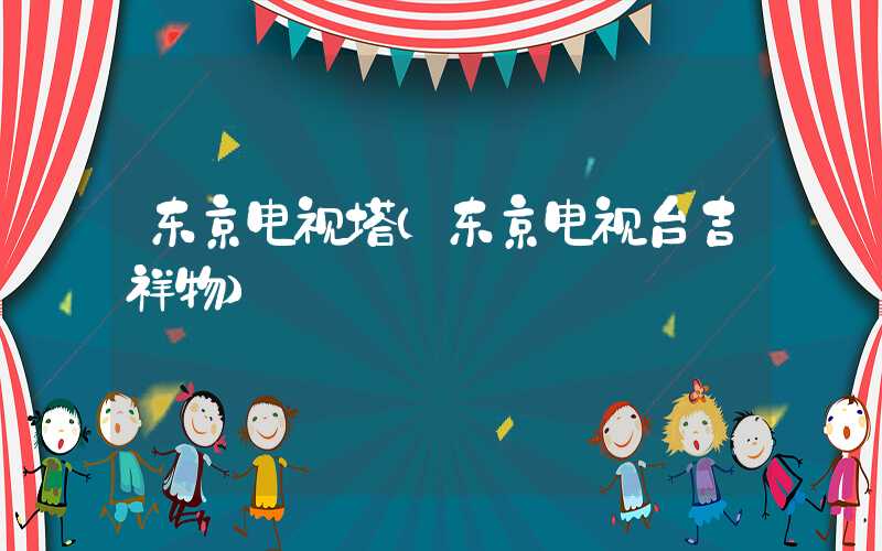 东京电视塔（东京电视台吉祥物）