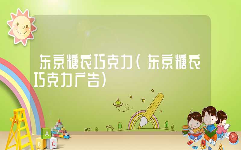 东京糖衣巧克力（东京糖衣巧克力广告）