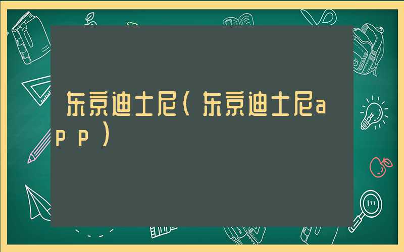 东京迪士尼（东京迪士尼app）