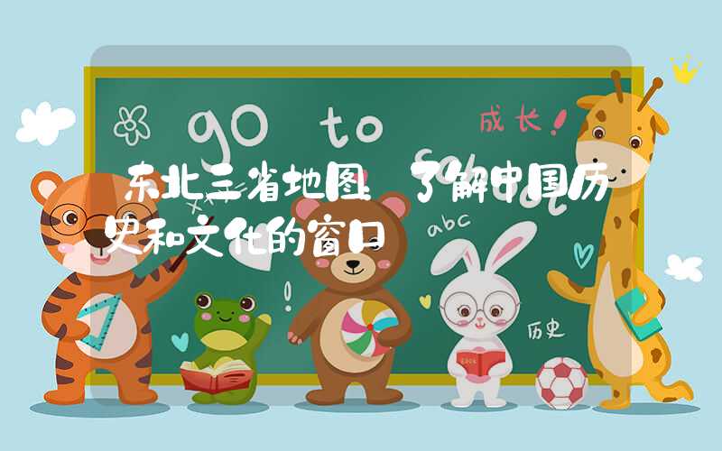 东北三省地图：了解中国历史和文化的窗口
