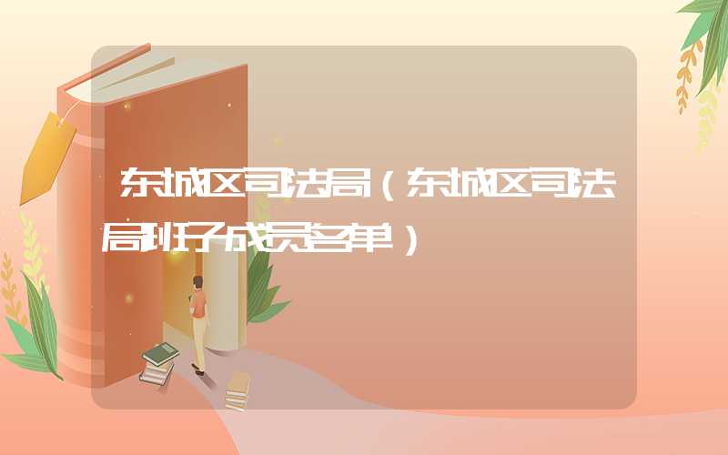 东城区司法局（东城区司法局班子成员名单）