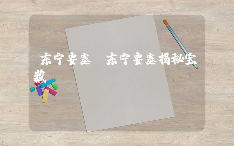 东宁要塞（东宁要塞揭秘宝藏）