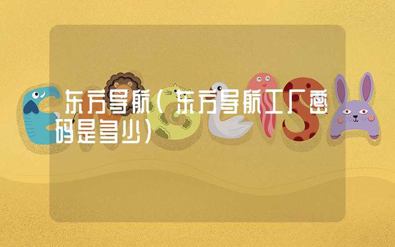 东方导航(东方导航工厂密码是多少)
