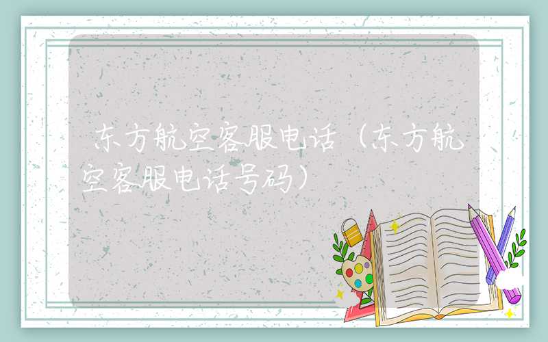 东方航空客服电话（东方航空客服电话号码）