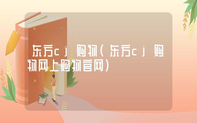 东方cj购物(东方cj购物网上购物官网)