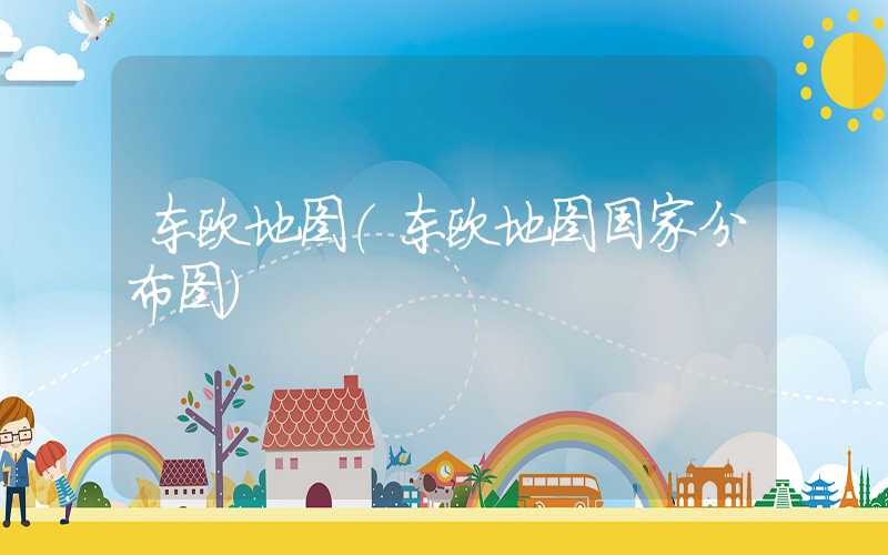 东欧地图（东欧地图国家分布图）