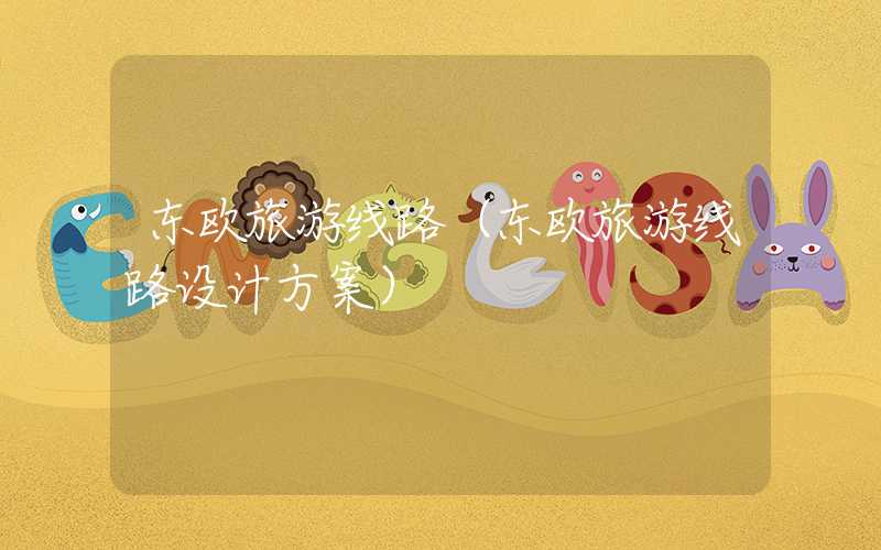 东欧旅游线路（东欧旅游线路设计方案）