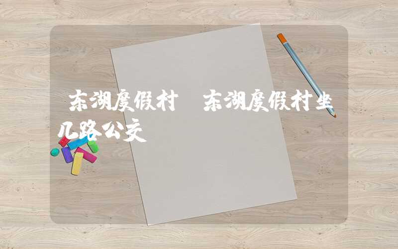 东湖度假村（东湖度假村坐几路公交）