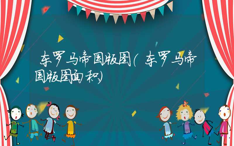 东罗马帝国版图（东罗马帝国版图面积）