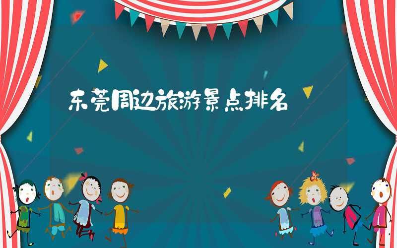 东莞周边旅游景点排名