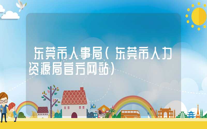 东莞市人事局（东莞市人力资源局官方网站）
