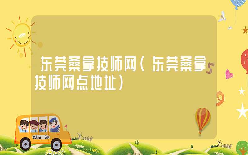 东莞桑拿技师网（东莞桑拿技师网点地址）