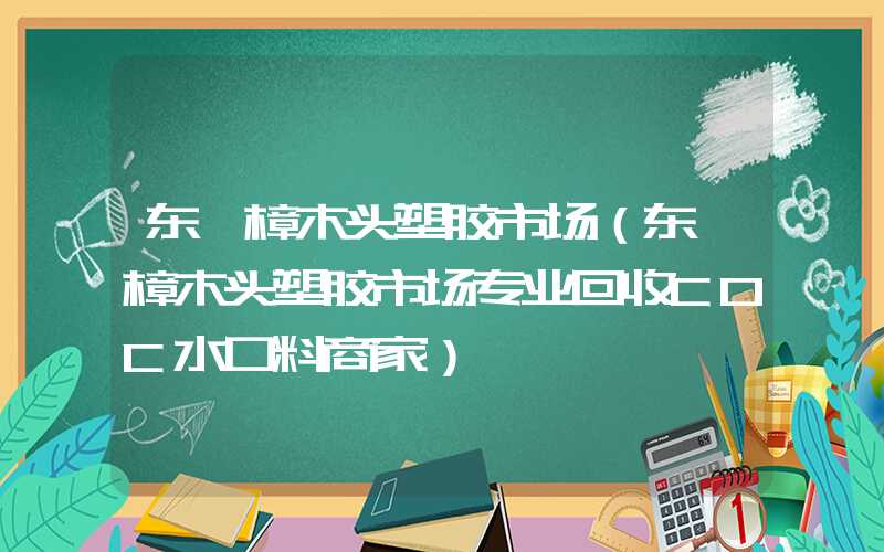 东莞樟木头塑胶市场（东莞樟木头塑胶市场专业回收COC水口料商家）
