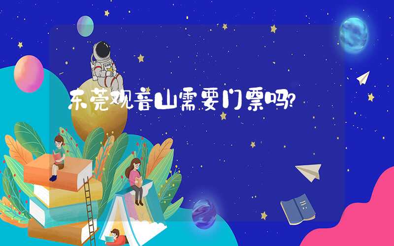 东莞观音山需要门票吗？