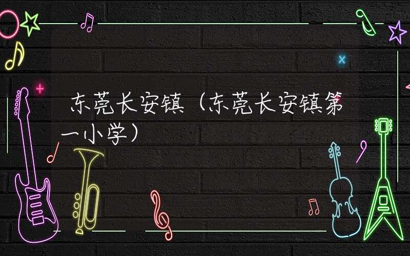 东莞长安镇（东莞长安镇第一小学）