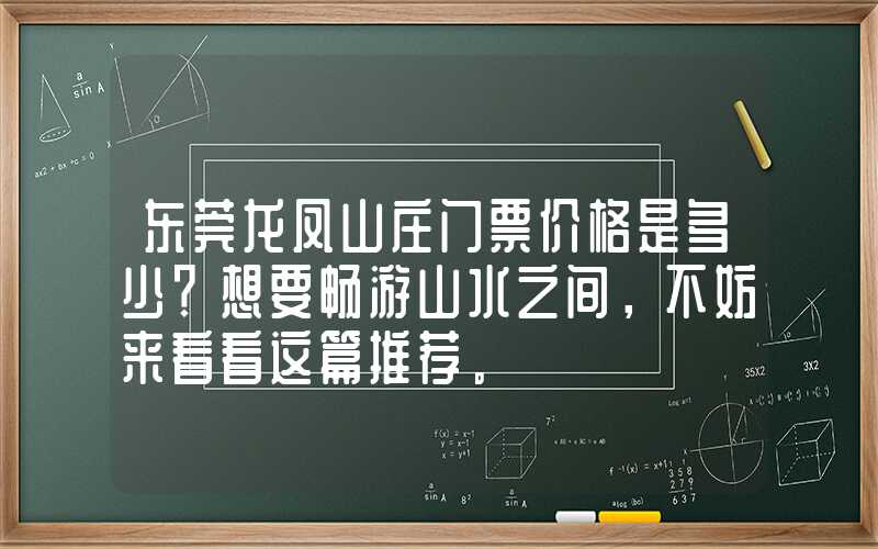 东莞龙凤山庄门票价格是多少？想要畅游山水之间，不妨来看看这篇推荐。