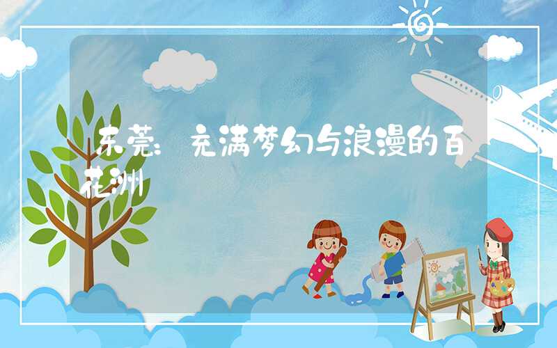 东莞：充满梦幻与浪漫的百花洲