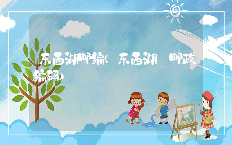 东西湖邮编（东西湖 邮政编码）