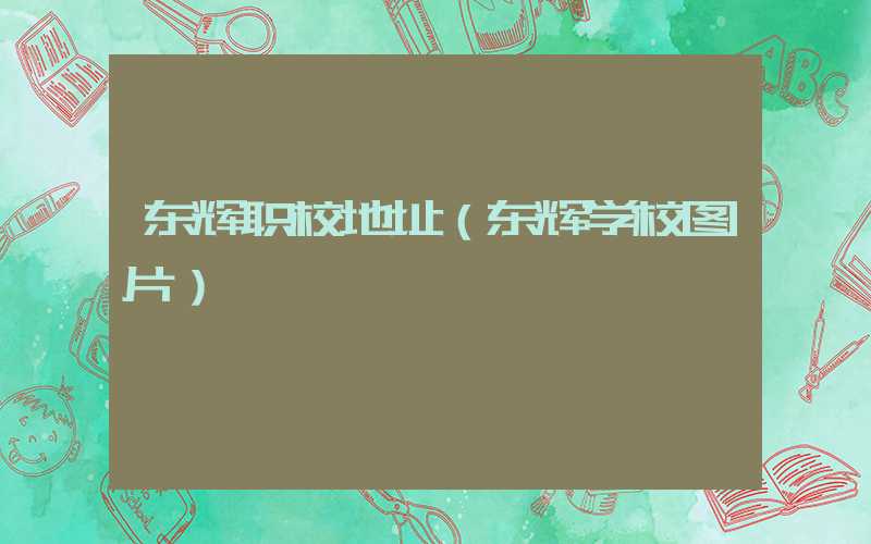东辉职校地址（东辉学校图片）