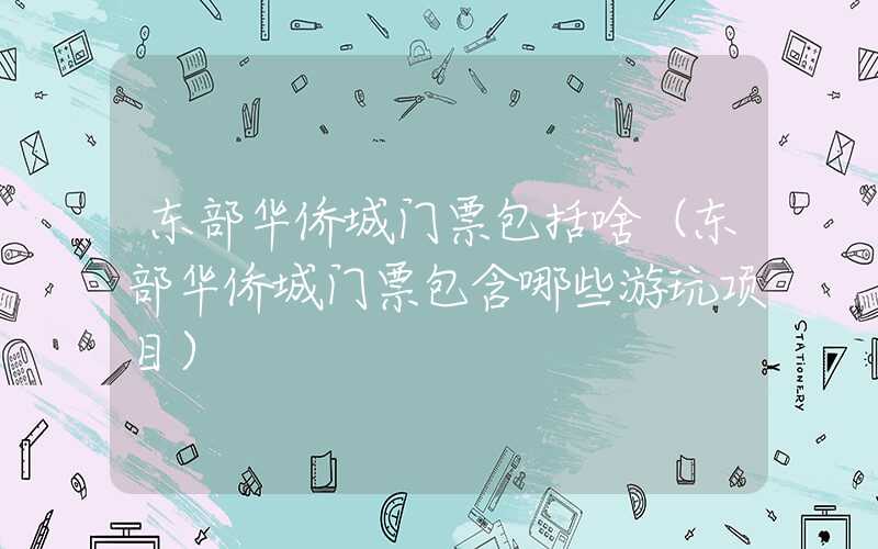 东部华侨城门票包括啥(东部华侨城门票包含哪些游玩项目)