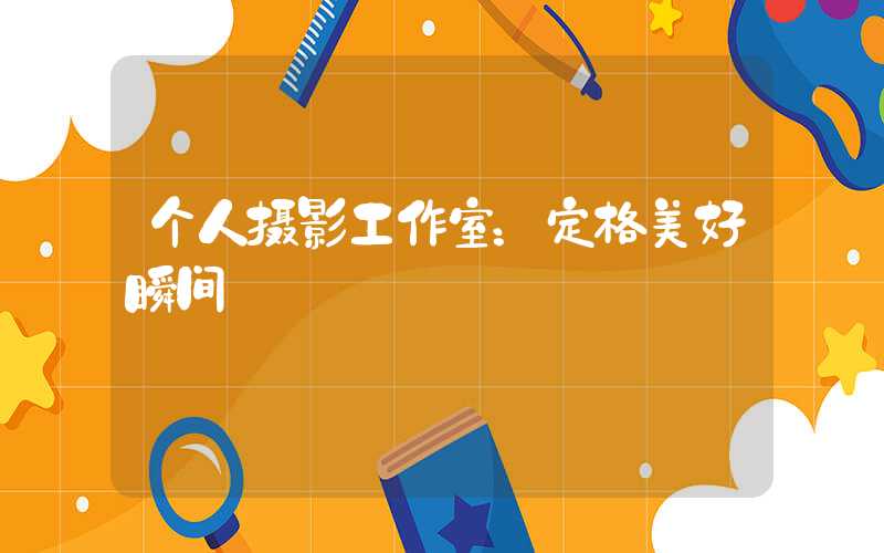 个人摄影工作室：定格美好瞬间